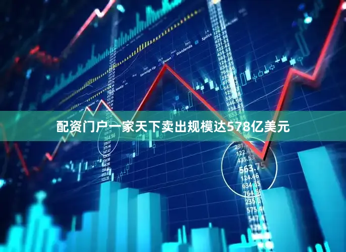 配资门户一家天下卖出规模达578亿美元