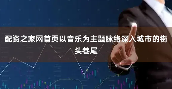 配资之家网首页以音乐为主题脉络深入城市的街头巷尾