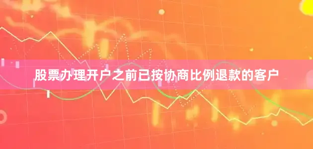 股票办理开户之前已按协商比例退款的客户