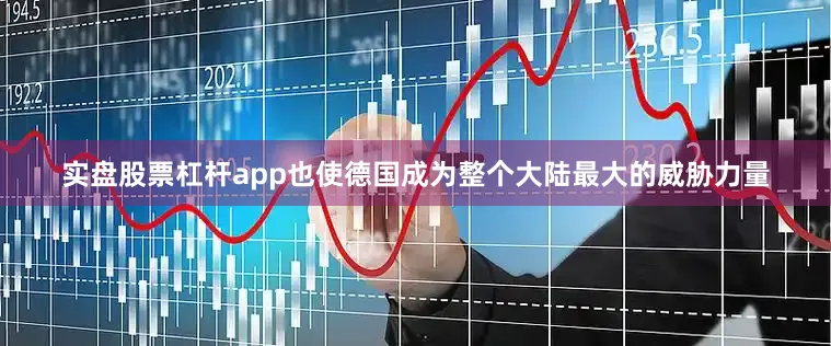 实盘股票杠杆app也使德国成为整个大陆最大的威胁力量