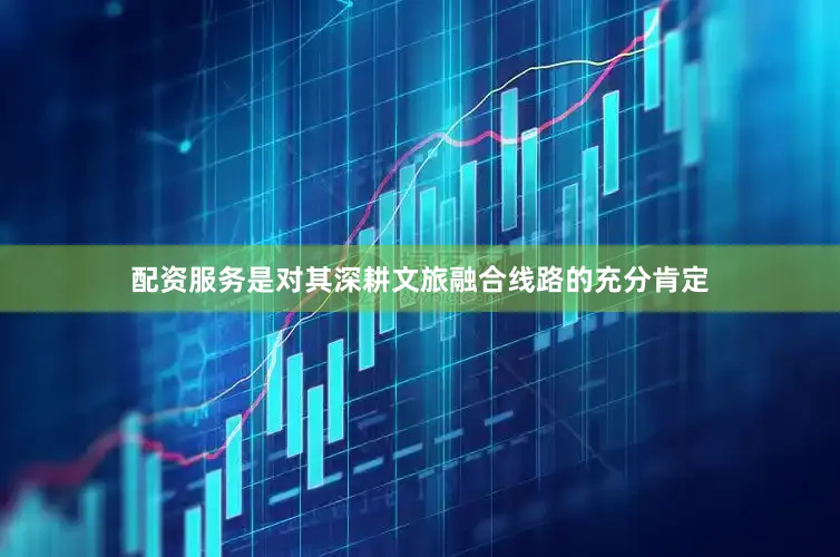 配资服务是对其深耕文旅融合线路的充分肯定