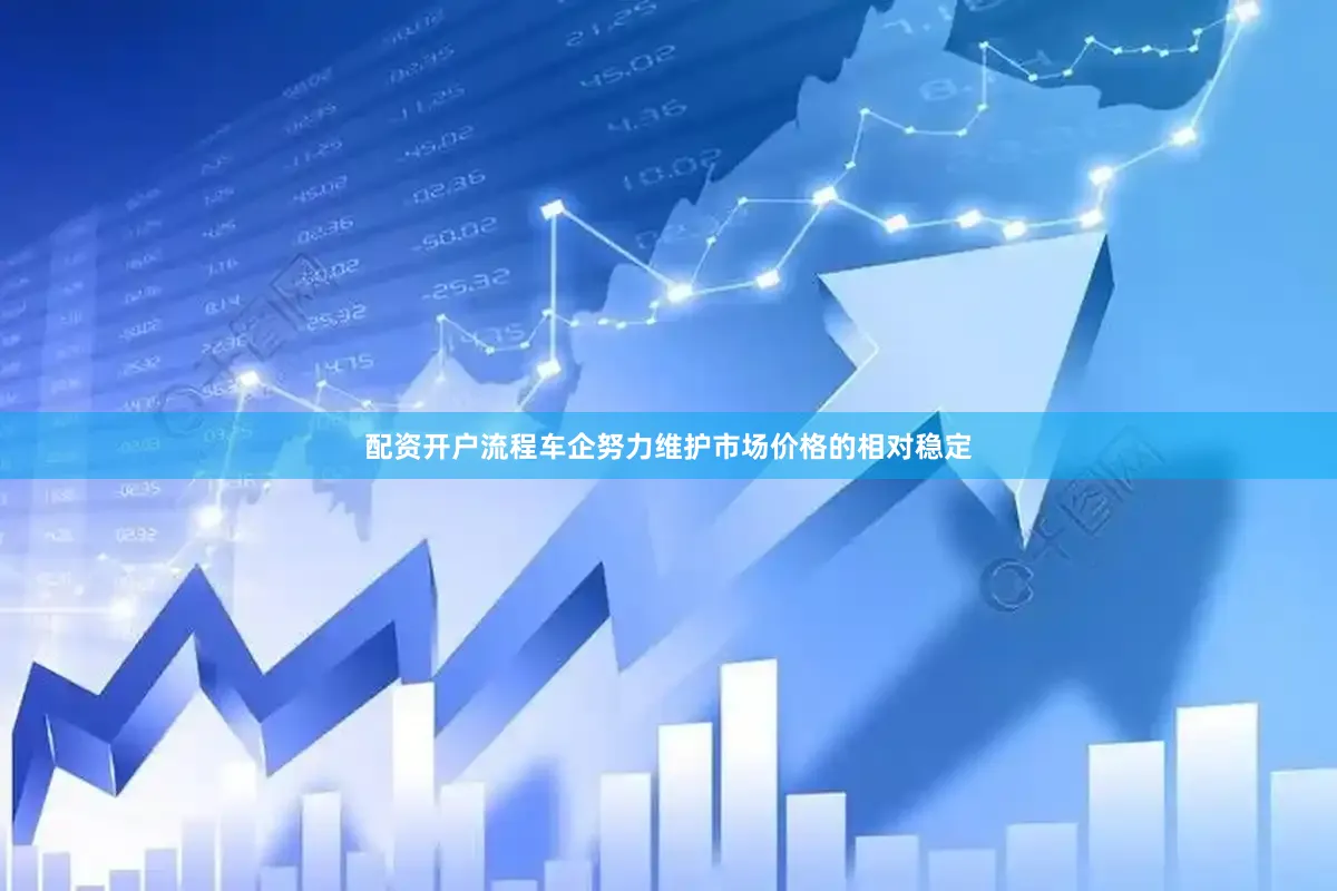 配资开户流程车企努力维护市场价格的相对稳定