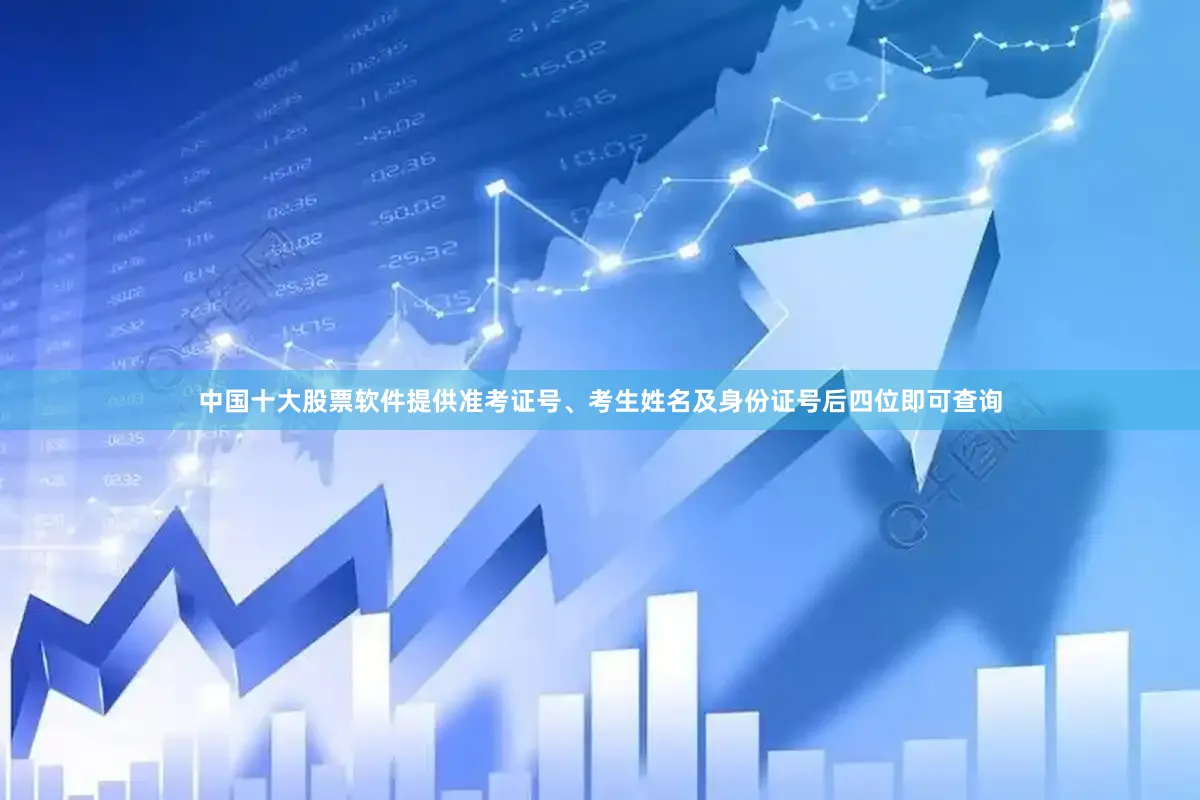 中国十大股票软件提供准考证号、考生姓名及身份证号后四位即可查询