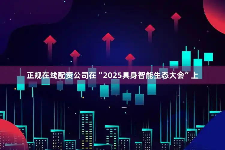 正规在线配资公司在“2025具身智能生态大会”上