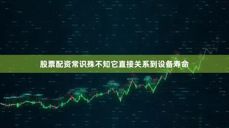 股票配资常识殊不知它直接关系到设备寿命