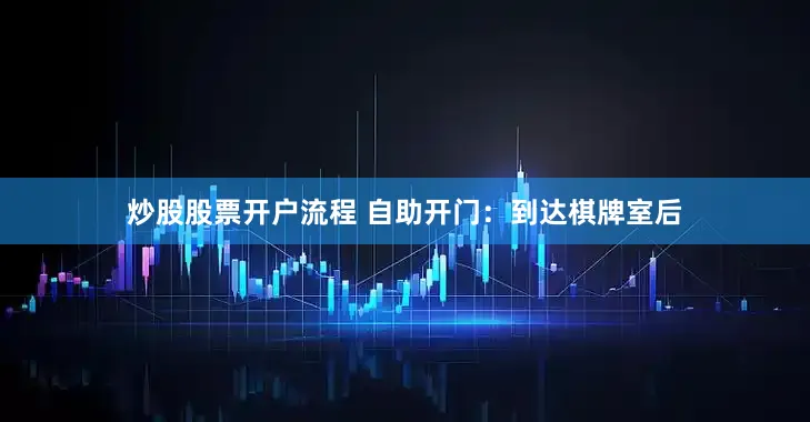炒股股票开户流程 自助开门：到达棋牌室后