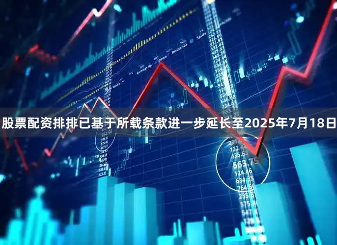股票配资排排已基于所载条款进一步延长至2025年7月18日