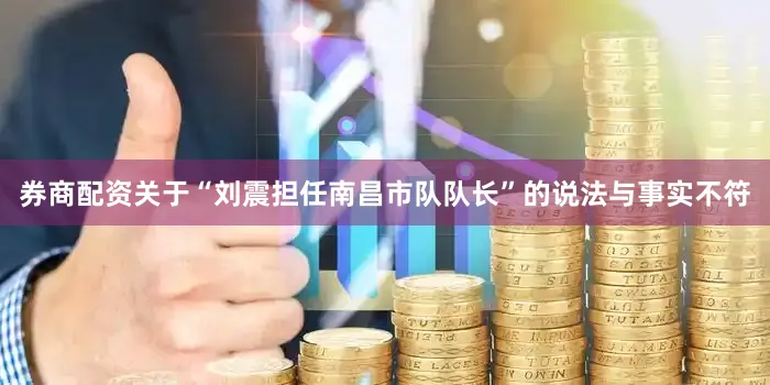 券商配资关于“刘震担任南昌市队队长”的说法与事实不符