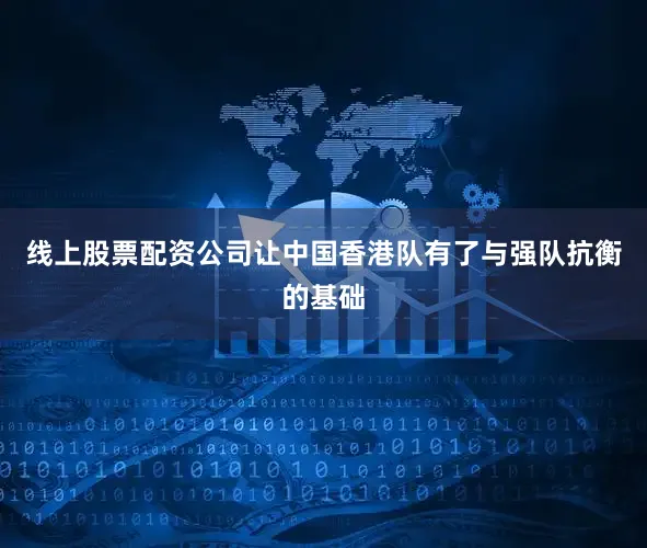 线上股票配资公司让中国香港队有了与强队抗衡的基础