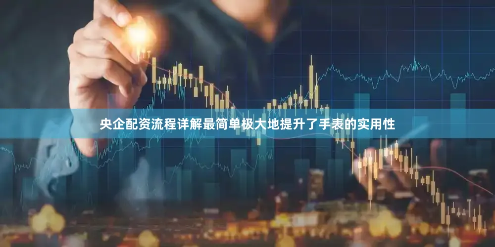 央企配资流程详解最简单极大地提升了手表的实用性