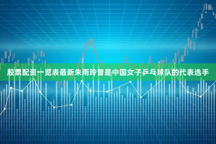 股票配资一览表最新朱雨玲曾是中国女子乒乓球队的代表选手