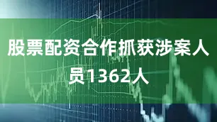 股票配资合作抓获涉案人员1362人