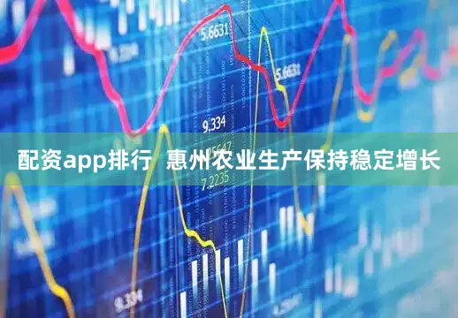 配资app排行  惠州农业生产保持稳定增长