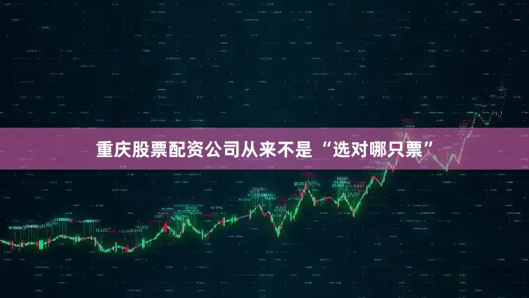 重庆股票配资公司从来不是 “选对哪只票”