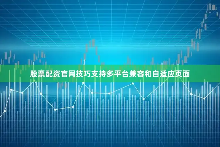 股票配资官网技巧支持多平台兼容和自适应页面