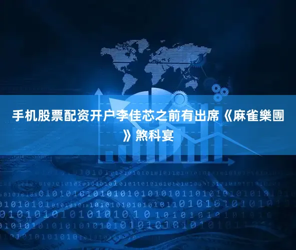 手机股票配资开户李佳芯之前有出席《麻雀樂團》煞科宴