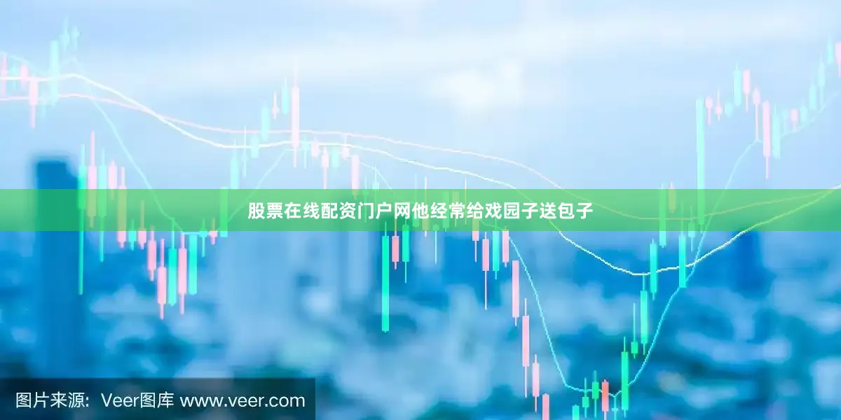股票在线配资门户网他经常给戏园子送包子