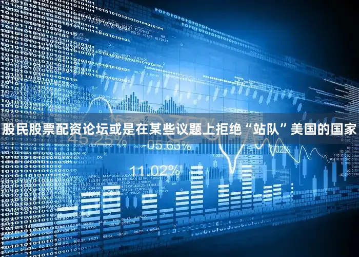 股民股票配资论坛或是在某些议题上拒绝“站队”美国的国家