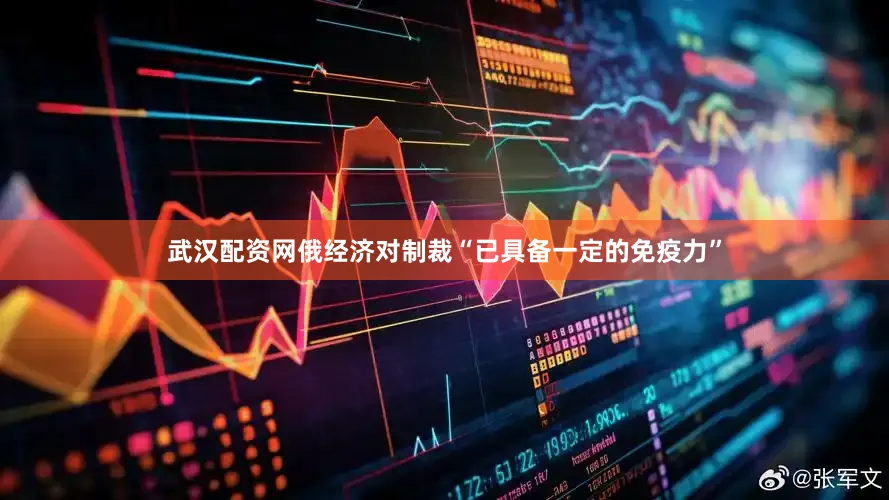 武汉配资网俄经济对制裁“已具备一定的免疫力”