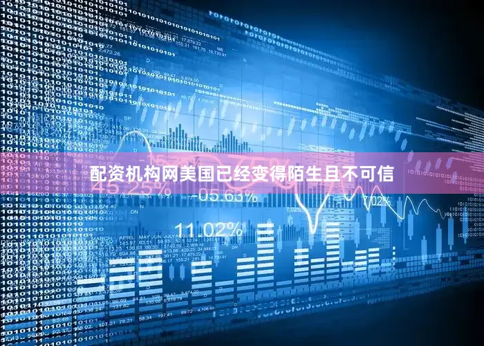 配资机构网美国已经变得陌生且不可信