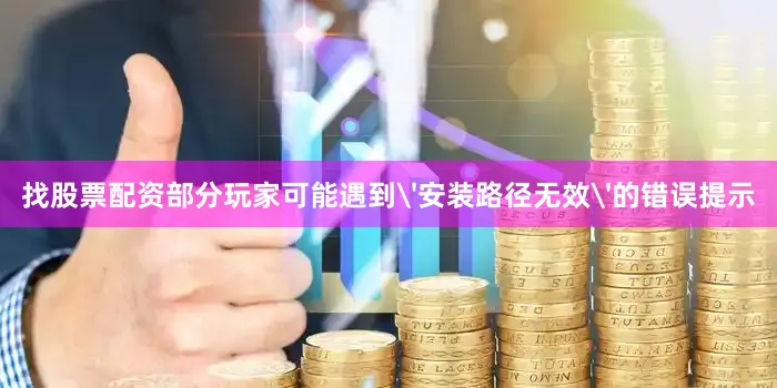 找股票配资部分玩家可能遇到'安装路径无效'的错误提示