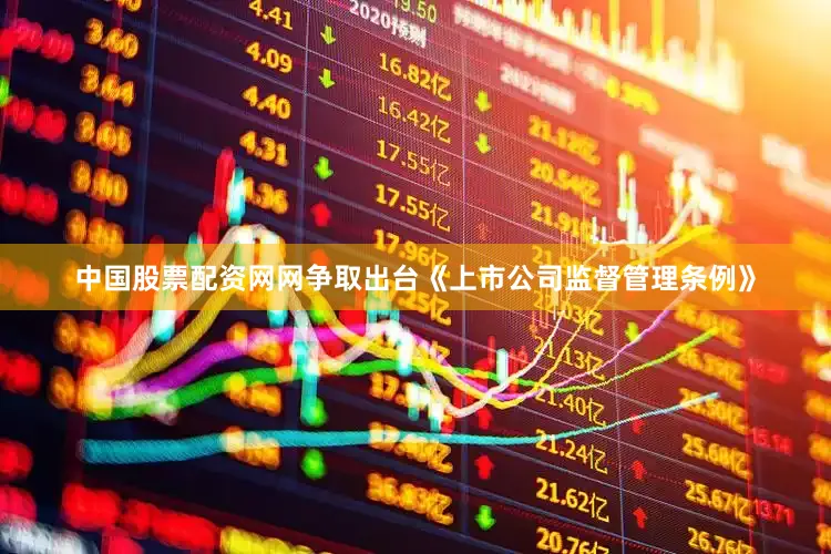 中国股票配资网网争取出台《上市公司监督管理条例》