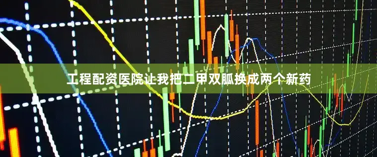 工程配资医院让我把二甲双胍换成两个新药