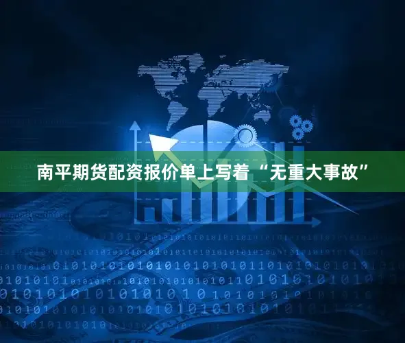南平期货配资报价单上写着 “无重大事故”