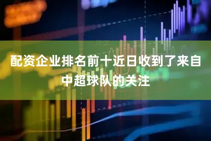 配资企业排名前十近日收到了来自中超球队的关注