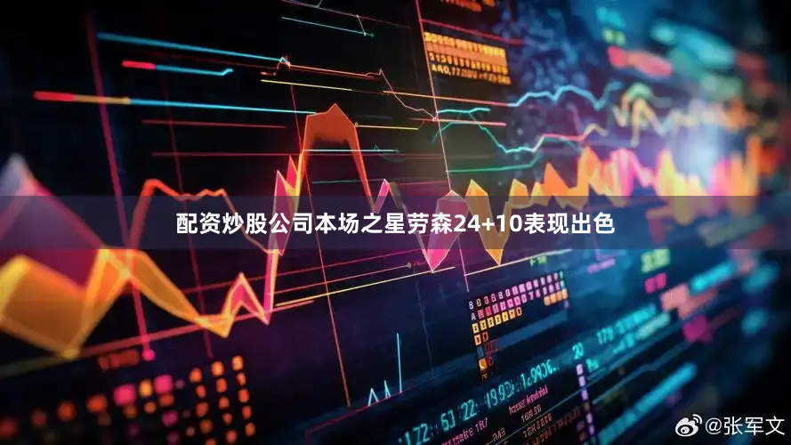 配资炒股公司本场之星劳森24+10表现出色