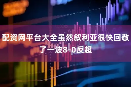配资网平台大全虽然叙利亚很快回敬了一波8-0反超