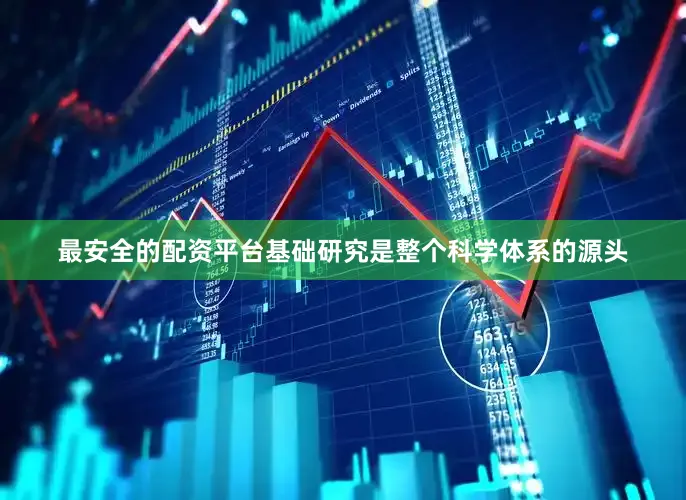 最安全的配资平台　　基础研究是整个科学体系的源头