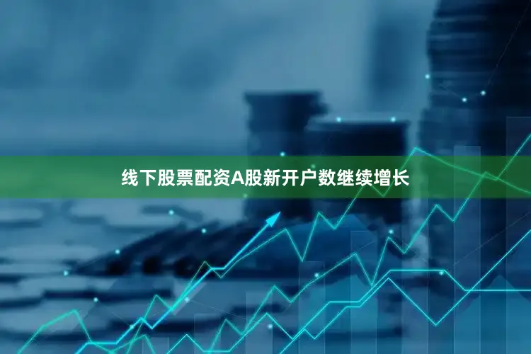 线下股票配资A股新开户数继续增长