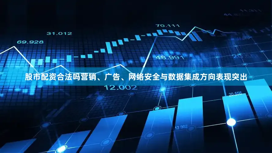 股市配资合法吗营销、广告、网络安全与数据集成方向表现突出