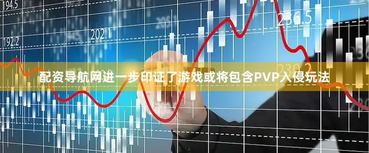 配资导航网进一步印证了游戏或将包含PVP入侵玩法