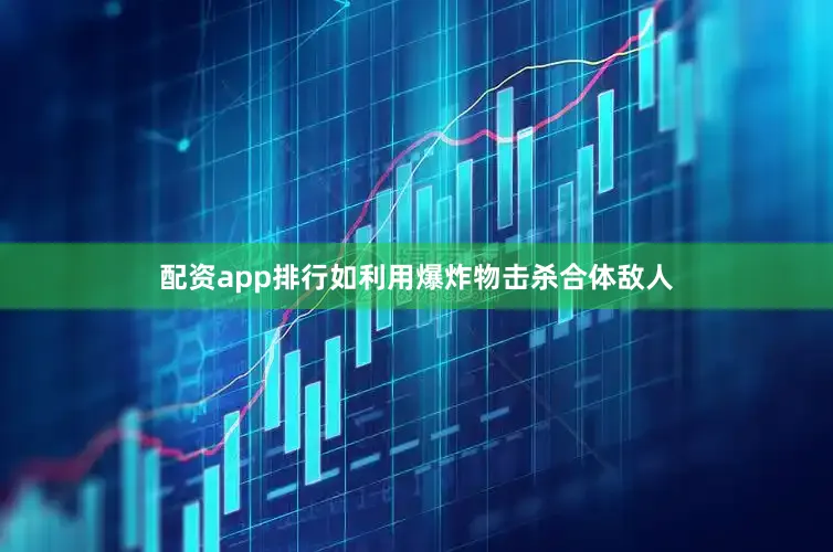 配资app排行如利用爆炸物击杀合体敌人