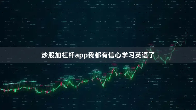 炒股加杠杆app我都有信心学习英语了
