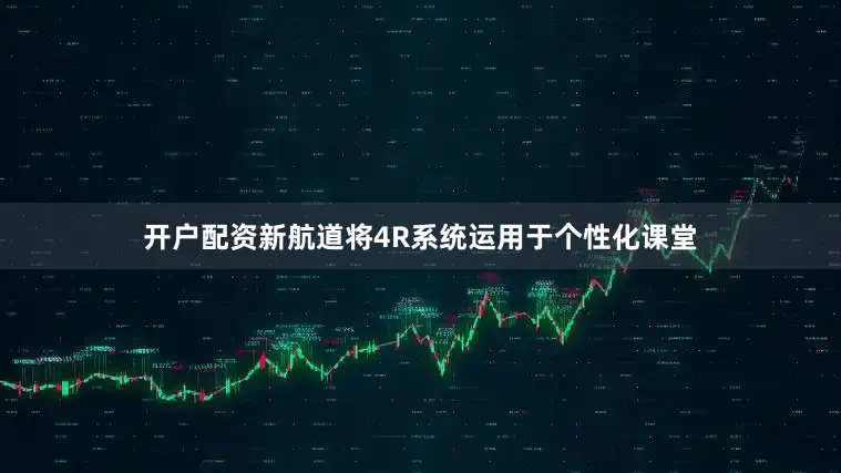 开户配资新航道将4R系统运用于个性化课堂