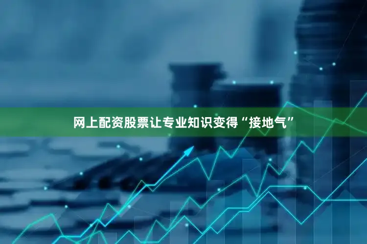 网上配资股票让专业知识变得“接地气”