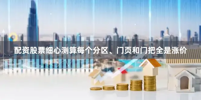 配资股票细心测算每个分区、门页和门把全是涨价
