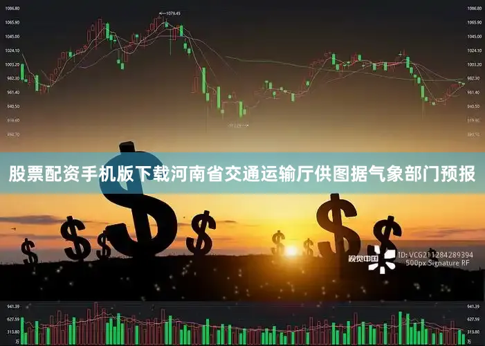股票配资手机版下载河南省交通运输厅供图据气象部门预报