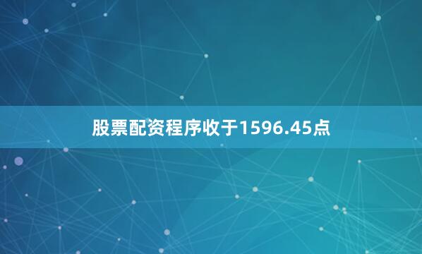 股票配资程序收于1596.45点
