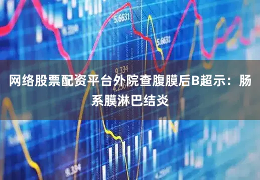 网络股票配资平台外院查腹膜后B超示：肠系膜淋巴结炎