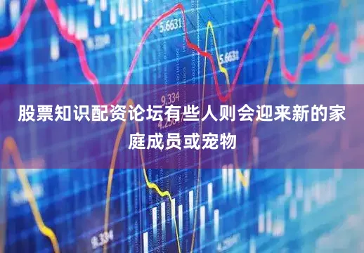 股票知识配资论坛有些人则会迎来新的家庭成员或宠物