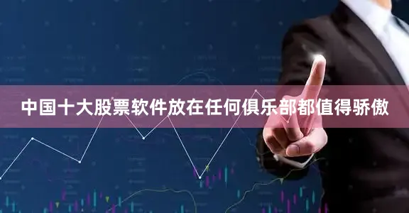 中国十大股票软件放在任何俱乐部都值得骄傲