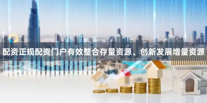 配资正规配资门户有效整合存量资源、创新发展增量资源