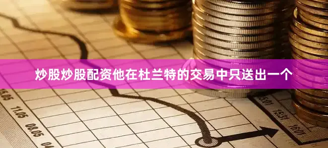 炒股炒股配资他在杜兰特的交易中只送出一个